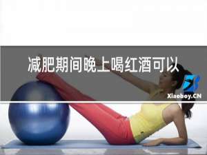 减肥期间晚上喝红酒可以喝多少