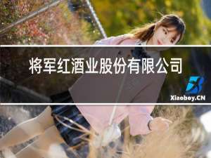 将军红酒业股份有限公司招聘信息