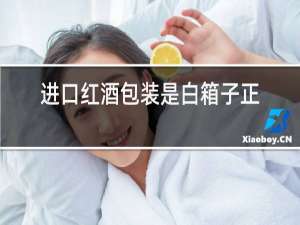 进口红酒包装是白箱子正常吗