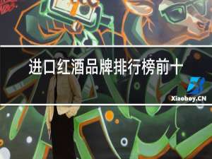 进口红酒品牌排行榜前十名
