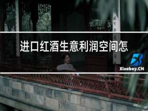 进口红酒生意利润空间怎么样?