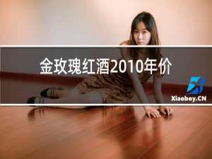 金玫瑰红酒2010年价格