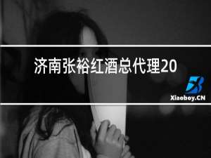 济南张裕红酒总代理2019