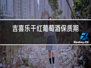 吉喜乐干红葡萄酒保质期