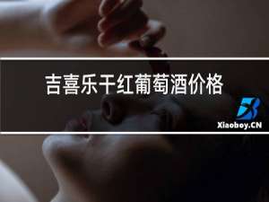 吉喜乐干红葡萄酒价格