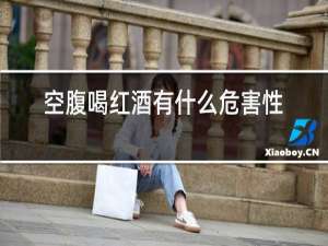 空腹喝红酒有什么危害性