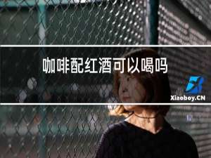 咖啡配红酒可以喝吗