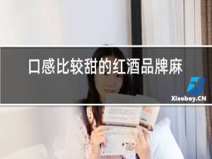 口感比较甜的红酒品牌麻