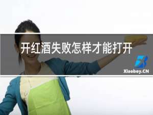 开红酒失败怎样才能打开