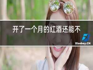 开了一个月的红酒还能不能喝