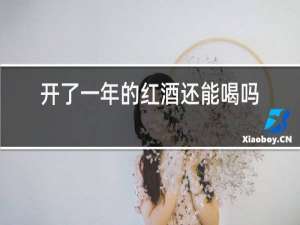 开了一年的红酒还能喝吗