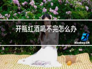 开瓶红酒喝不完怎么办