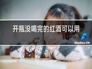 开瓶没喝完的红酒可以用来做什么