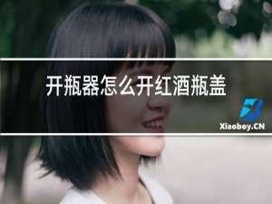 开瓶器怎么开红酒瓶盖