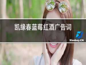 凯缘春蓝莓红酒广告词