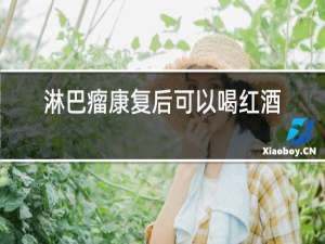 淋巴瘤康复后可以喝红酒吗