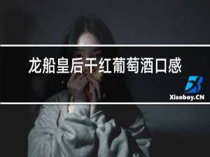 龙船皇后干红葡萄酒口感