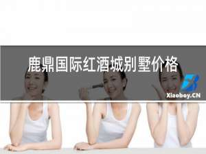 鹿鼎国际红酒城别墅价格