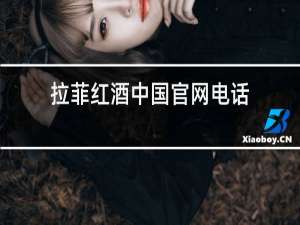 拉菲红酒中国官网电话