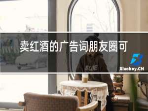 卖红酒的广告词朋友圈可爱