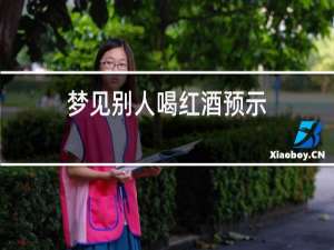 梦见别人喝红酒预示