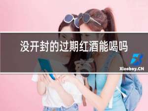 没开封的过期红酒能喝吗