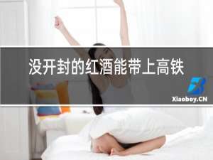 没开封的红酒能带上高铁吗