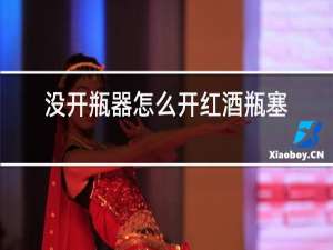没开瓶器怎么开红酒瓶塞子