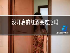 没开启的红酒会过期吗