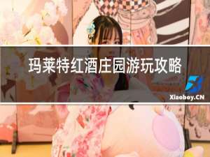 玛莱特红酒庄园游玩攻略
