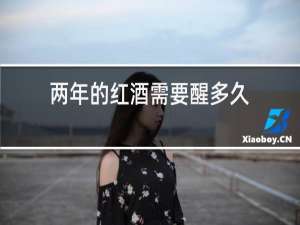 两年的红酒需要醒多久