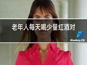 老年人每天喝少量红酒对身体好不好