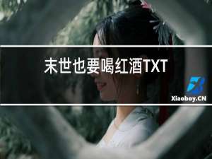 末世也要喝红酒TXT