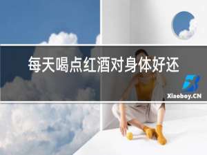 每天喝点红酒对身体好还是坏
