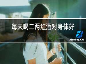 每天喝二两红酒对身体好吗