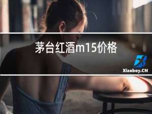 茅台红酒m15价格