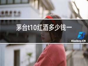 茅台t10红酒多少钱一瓶