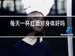 每天一杯红酒对身体好吗