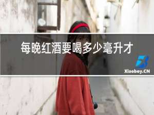 每晚红酒要喝多少毫升才可以美容