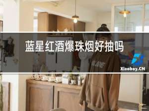 蓝星红酒爆珠烟好抽吗