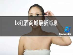 lx红酒商城最新消息