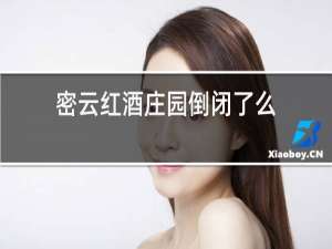 密云红酒庄园倒闭了么
