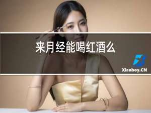 来月经能喝红酒么