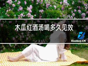 木瓜红酒汤喝多久见效