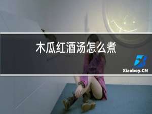 木瓜红酒汤怎么煮