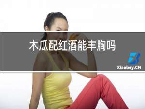 木瓜配红酒能丰胸吗