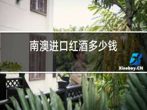 南澳进口红酒多少钱