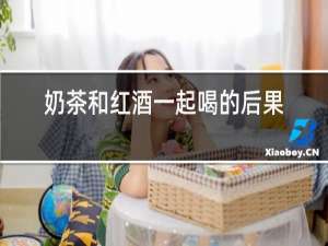 奶茶和红酒一起喝的后果