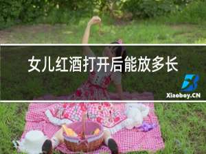女儿红酒打开后能放多长时间