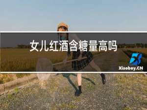女儿红酒含糖量高吗